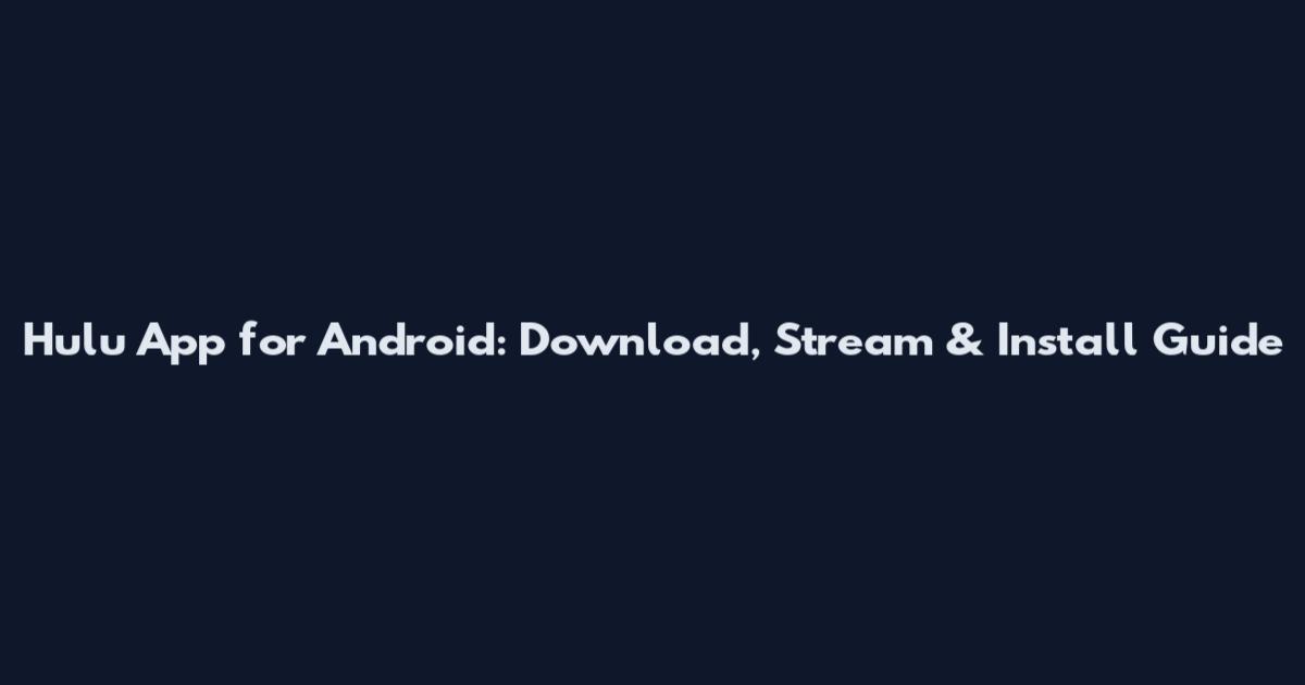 Hulu App for Android: Download, Stream & Install Guide