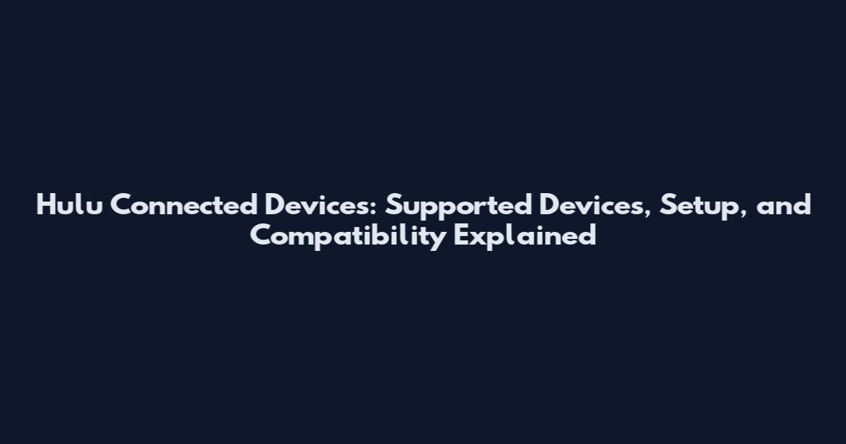 Hulu Connected Devices: Supported Devices, Setup, and Compatibility Explained
