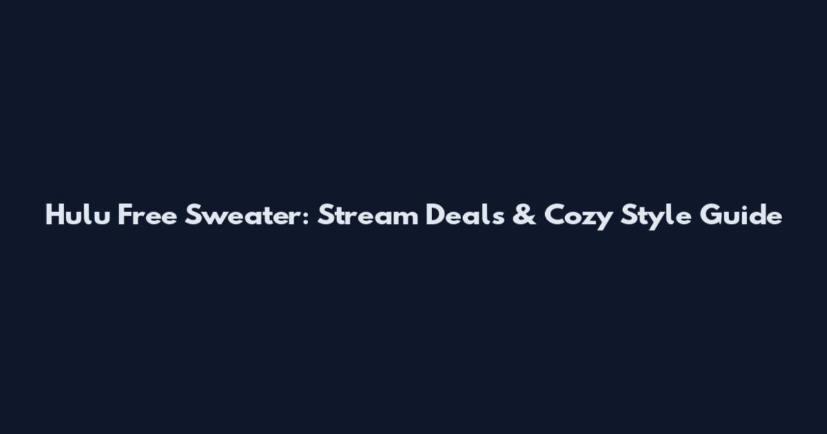 Hulu Free Sweater: Stream Deals & Cozy Style Guide