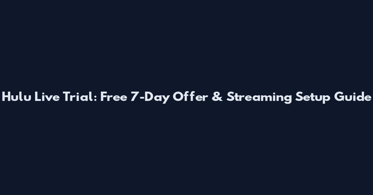 Hulu Live Trial: Free 7-Day Offer & Streaming Setup Guide