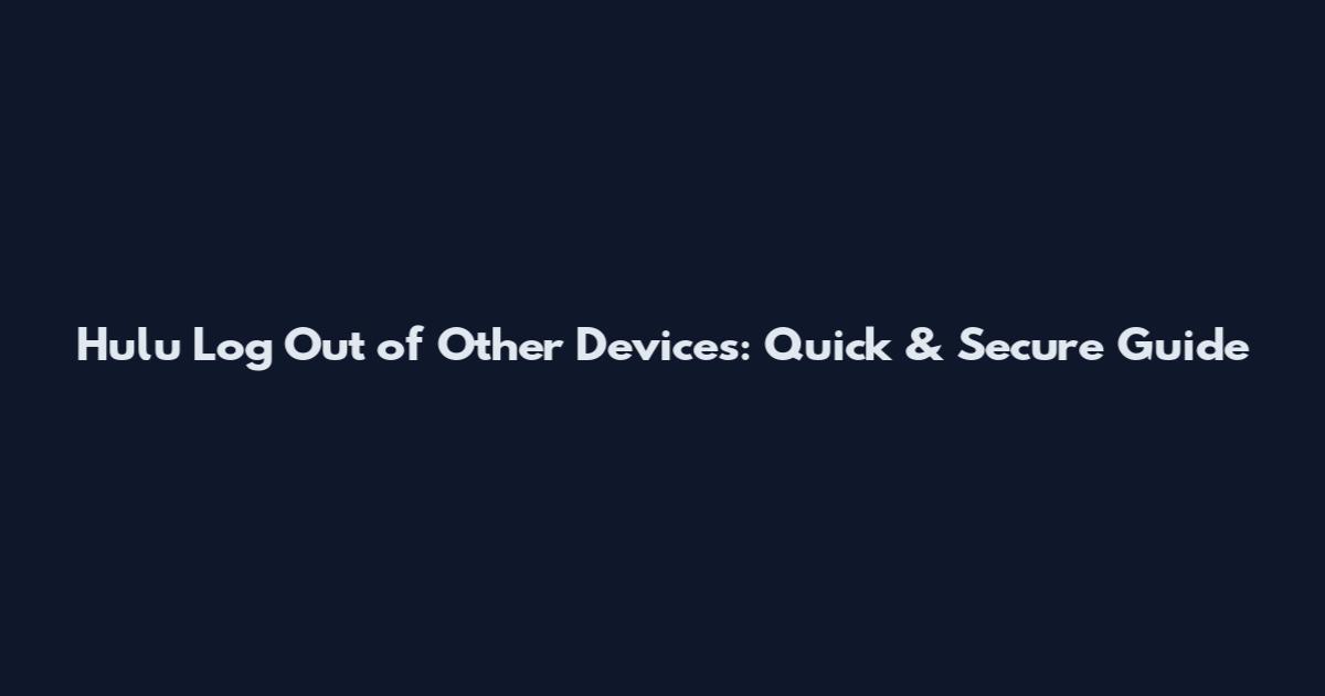 Hulu Log Out of Other Devices: Quick & Secure Guide