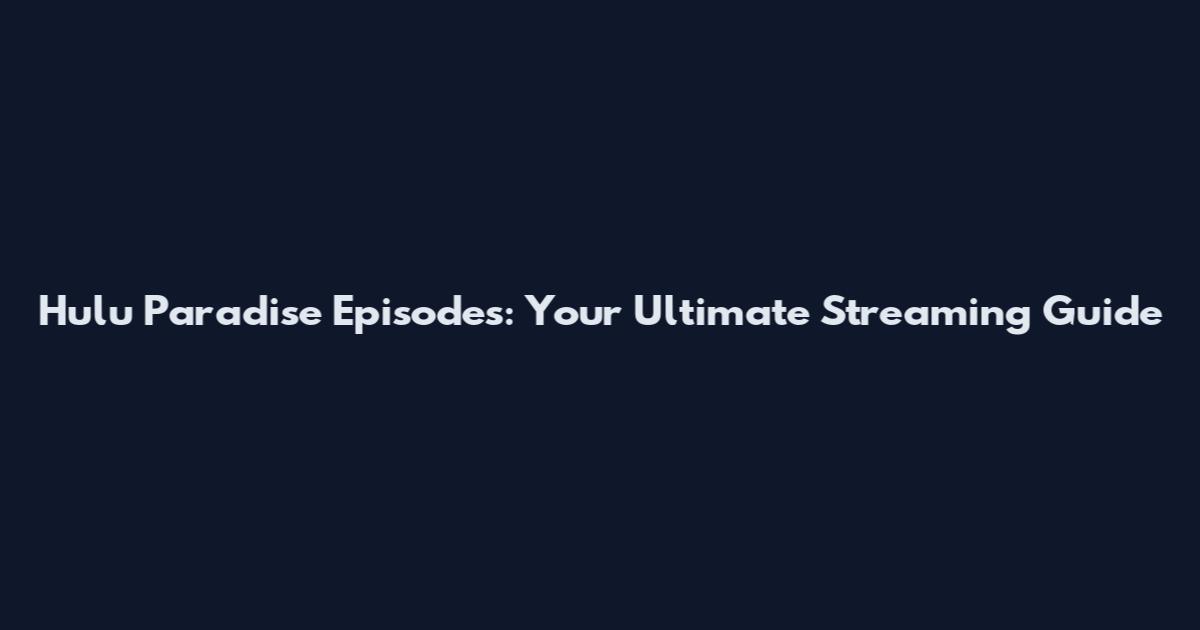 Hulu Paradise Episodes: Your Ultimate Streaming Guide