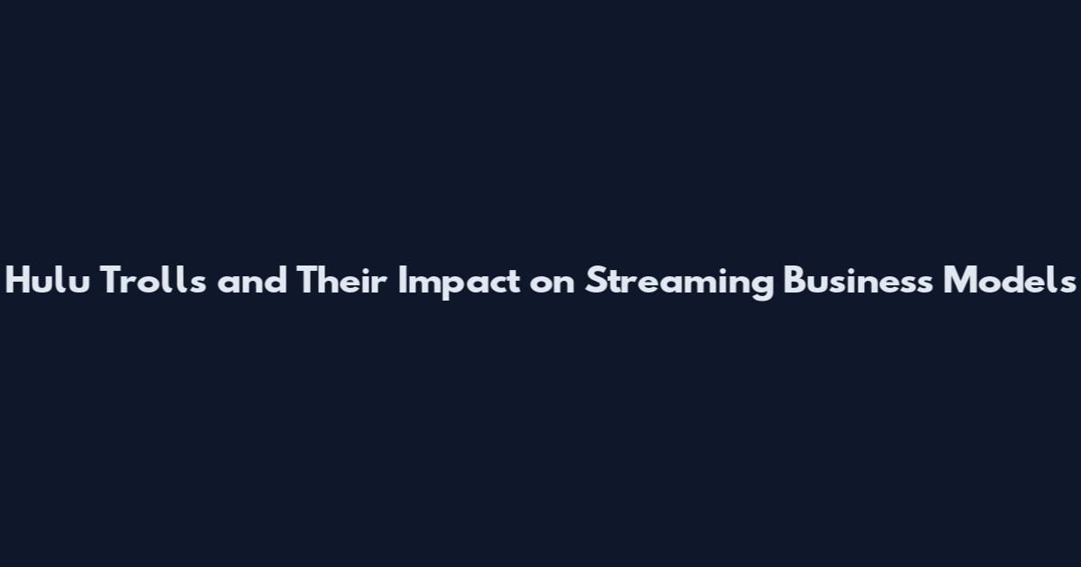 Hulu Trolls and Their Impact on Streaming Business Models