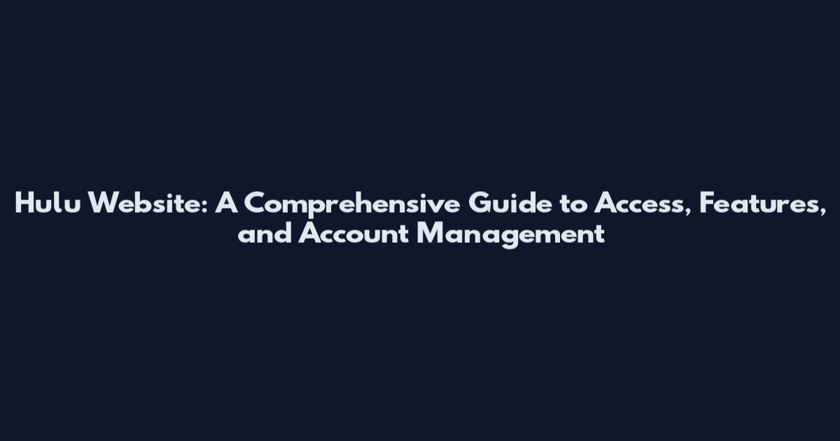 Hulu Website: A Comprehensive Guide to Access, Features, and Account Management