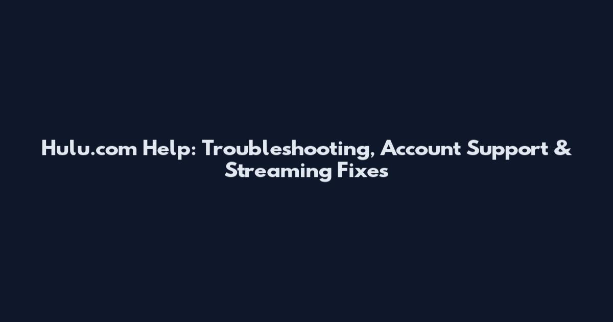 Hulu.com Help: Troubleshooting, Account Support & Streaming Fixes