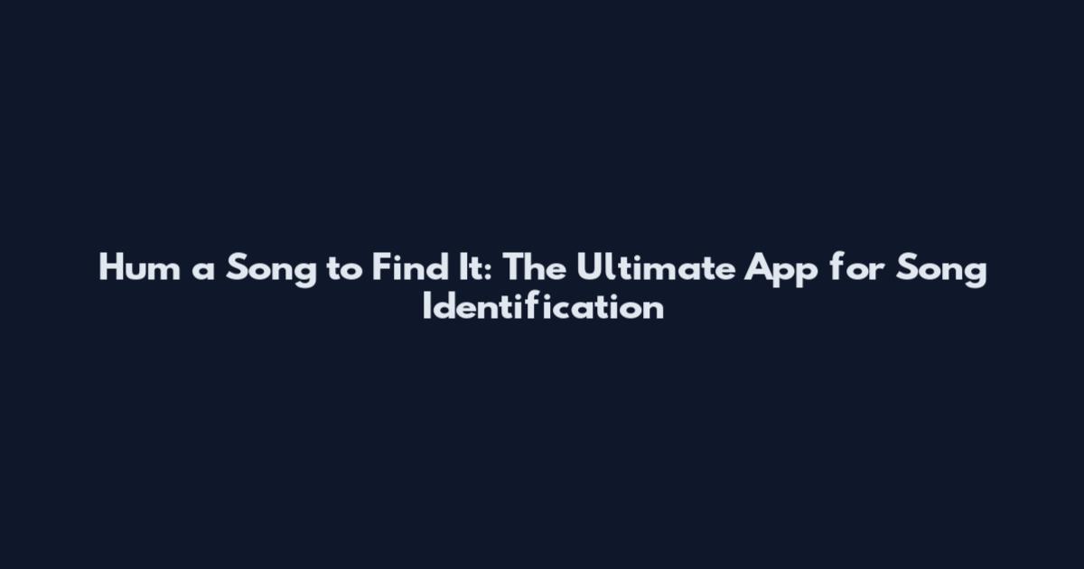 Hum a Song to Find It: The Ultimate App for Song Identification