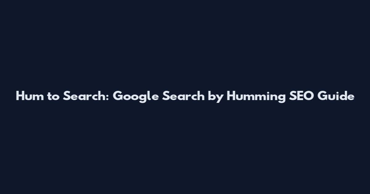 Hum to Search: Google Search by Humming SEO Guide