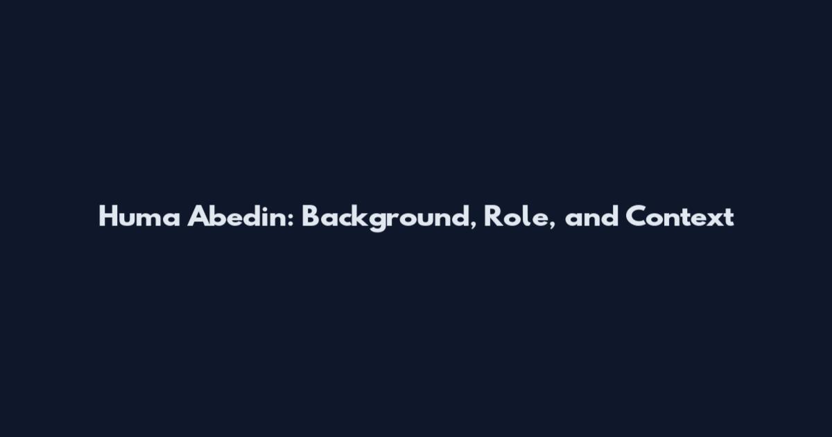 Huma Abedin: Background, Role, and Context