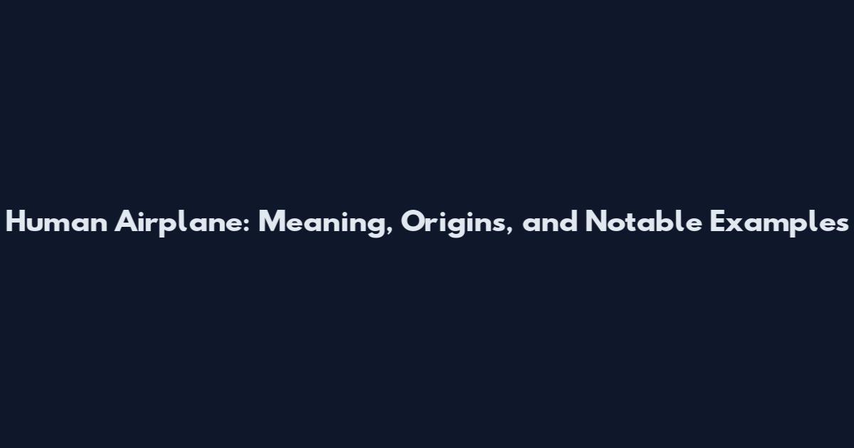 Human Airplane: Meaning, Origins, and Notable Examples
