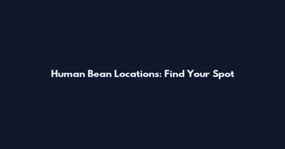 Human Bean Locations: Find Your Spot