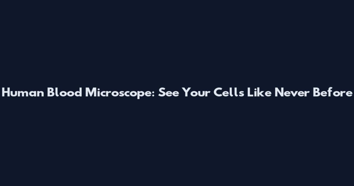Human Blood Microscope: See Your Cells Like Never Before