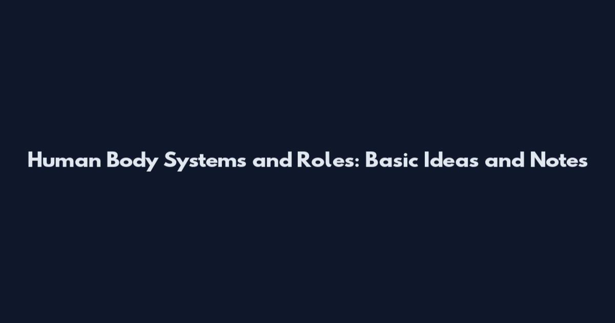 Human Body Systems and Roles: Basic Ideas and Notes