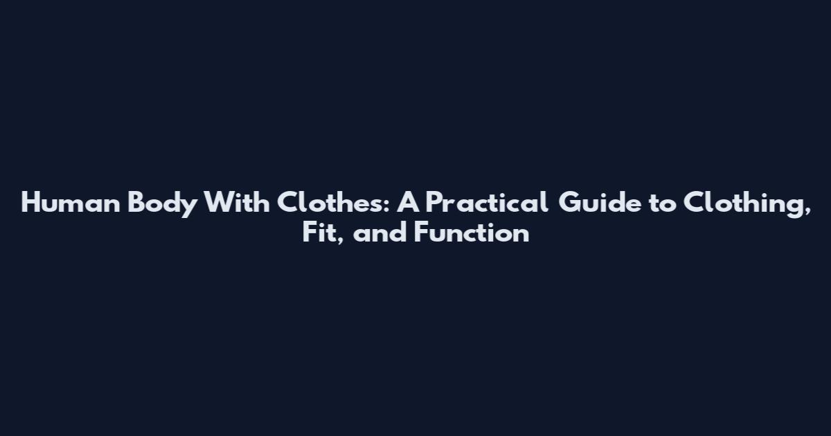 Human Body With Clothes: A Practical Guide to Clothing, Fit, and Function