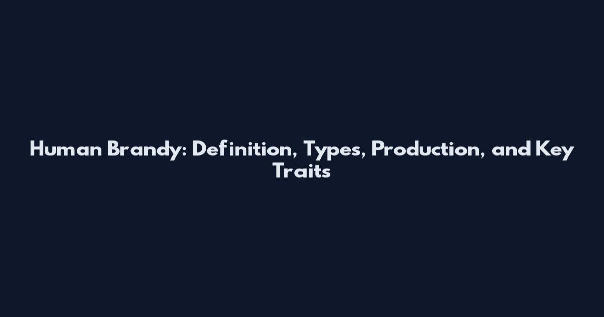 Human Brandy: Definition, Types, Production, and Key Traits