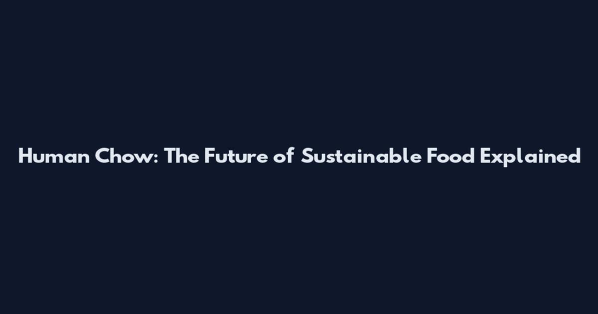 Human Chow: The Future of Sustainable Food Explained
