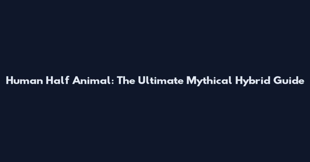 Human Half Animal: The Ultimate Mythical Hybrid Guide