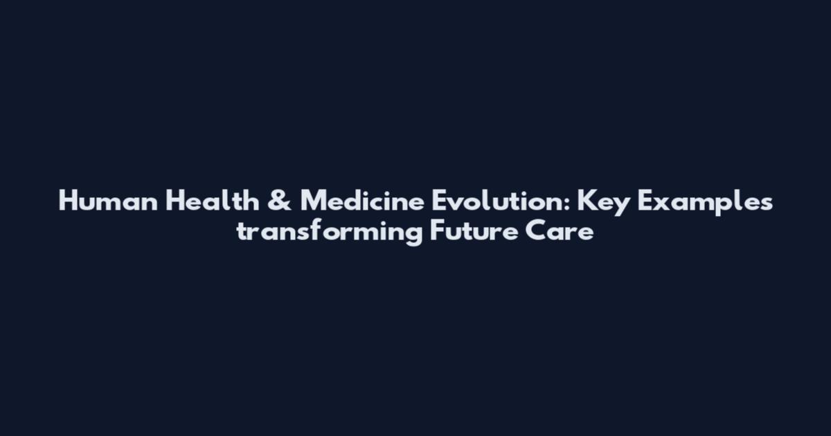 Human Health & Medicine Evolution: Key Examples transforming Future Care