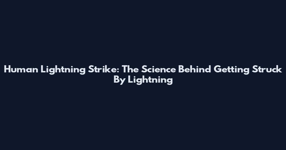 Human Lightning Strike: The Science Behind Getting Struck By Lightning