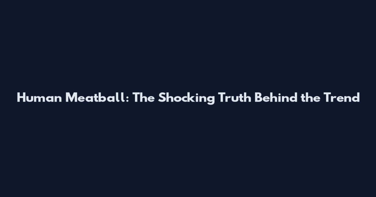 Human Meatball: The Shocking Truth Behind the Trend