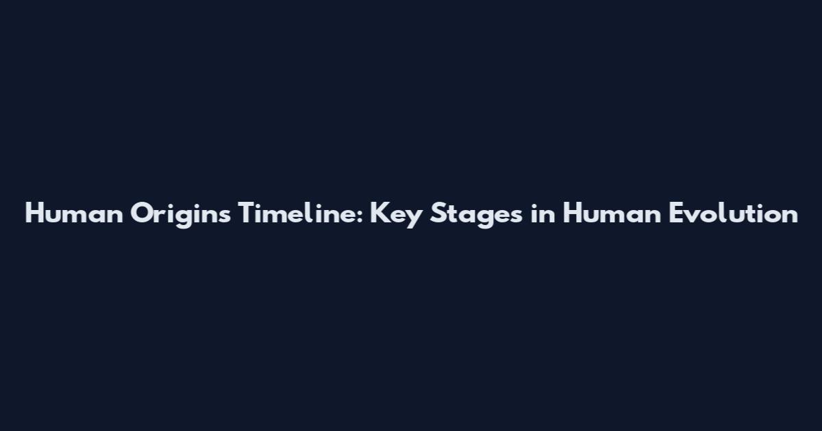 Human Origins Timeline: Key Stages in Human Evolution