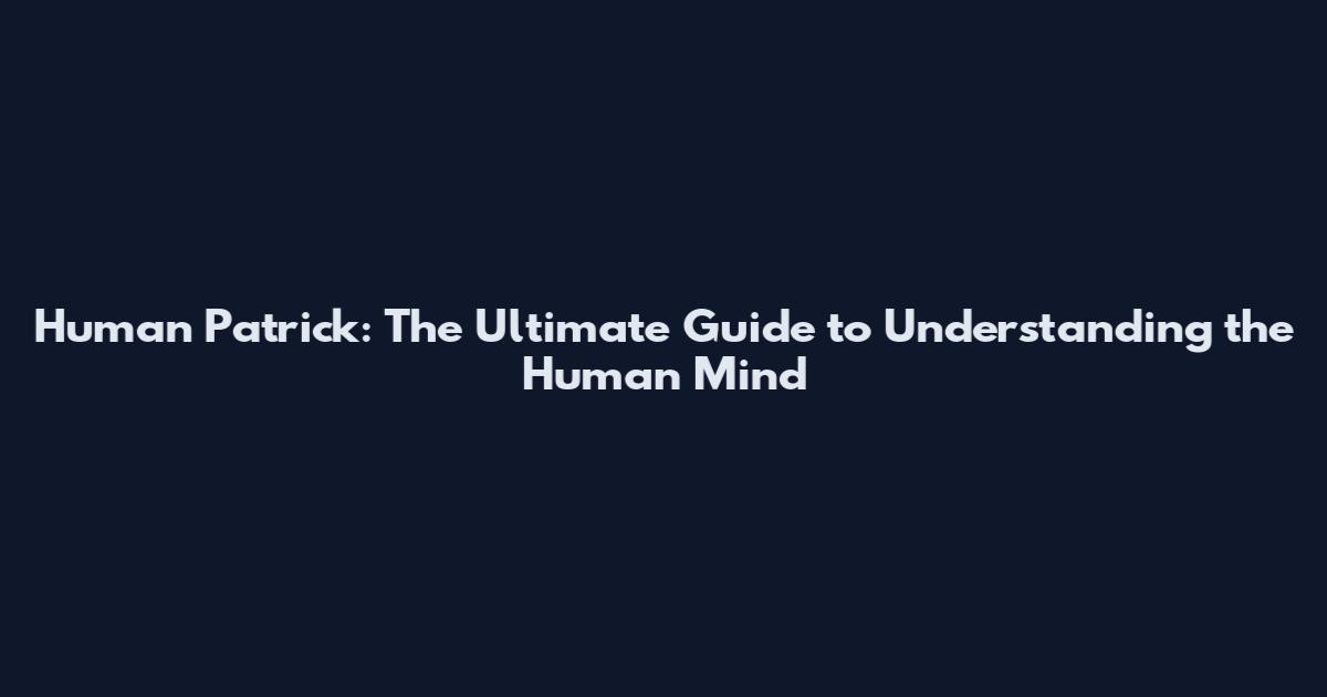 Human Patrick: The Ultimate Guide to Understanding the Human Mind