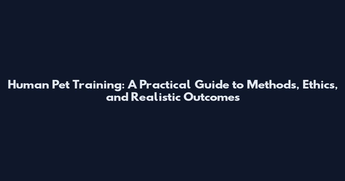 Human Pet Training: A Practical Guide to Methods, Ethics, and Realistic Outcomes