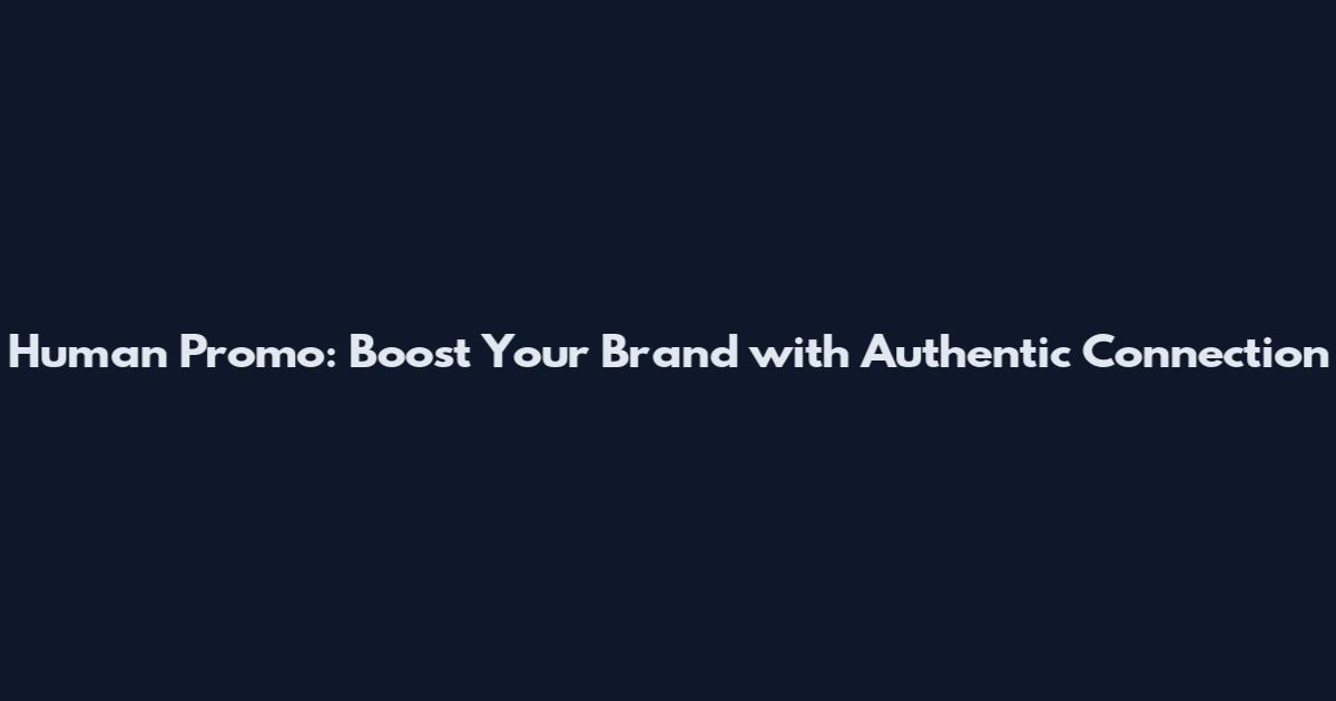 Human Promo: Boost Your Brand with Authentic Connection