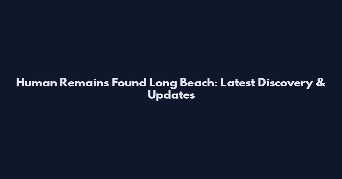 Human Remains Found Long Beach: Latest Discovery & Updates
