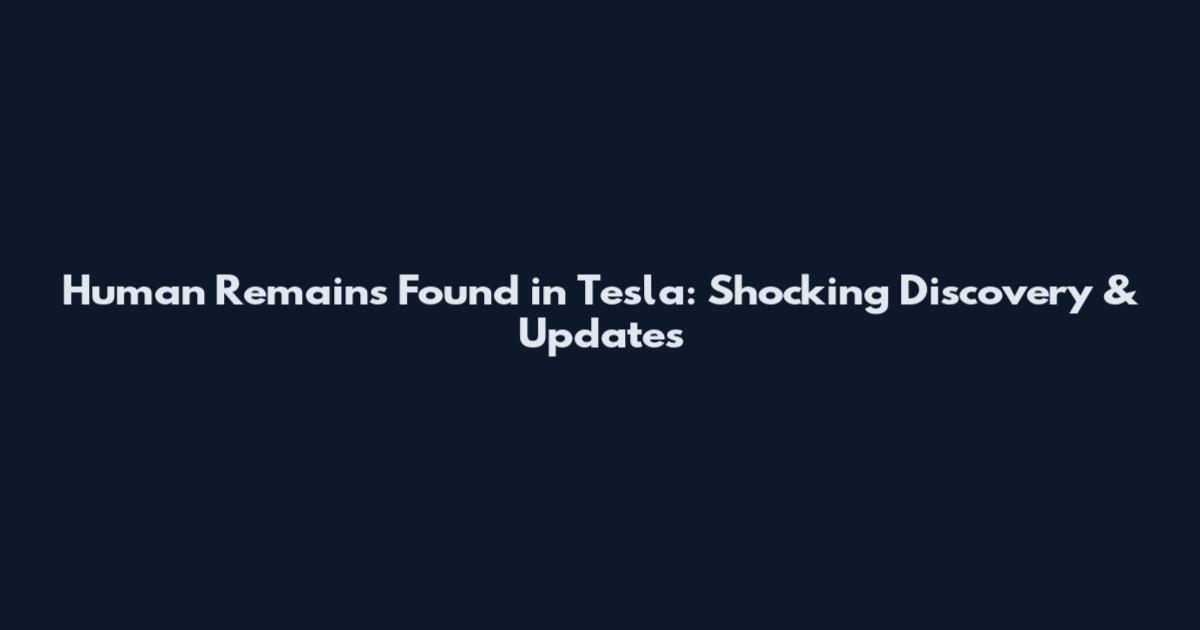 Human Remains Found in Tesla: Shocking Discovery & Updates