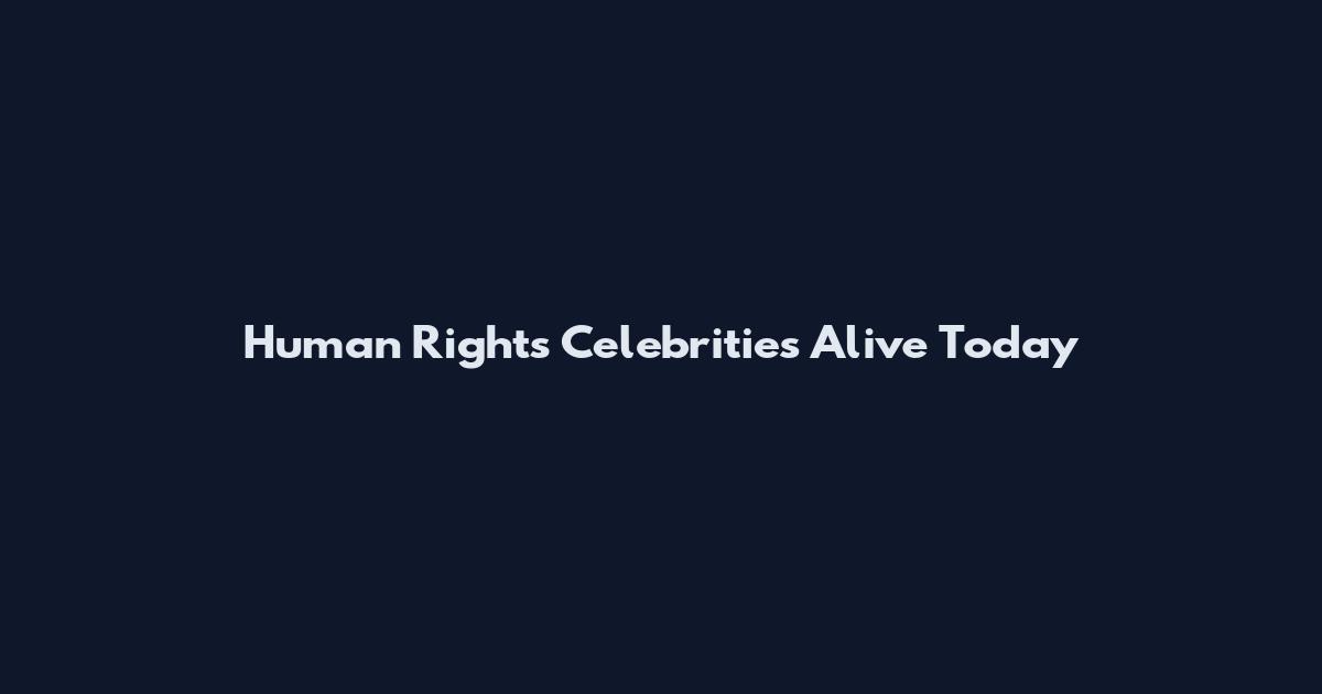 Human Rights Celebrities Alive Today