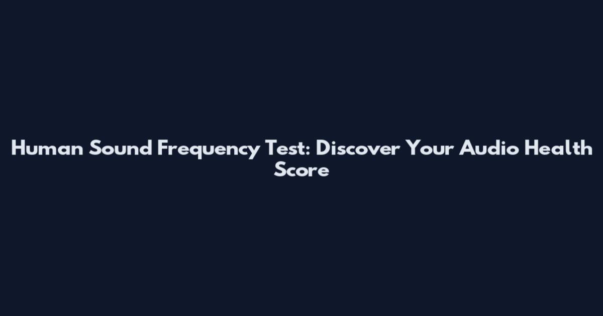 Human Sound Frequency Test: Discover Your Audio Health Score