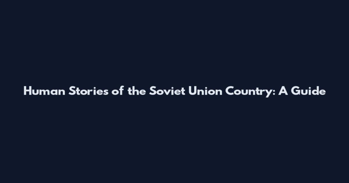 Human Stories of the Soviet Union Country: A Guide