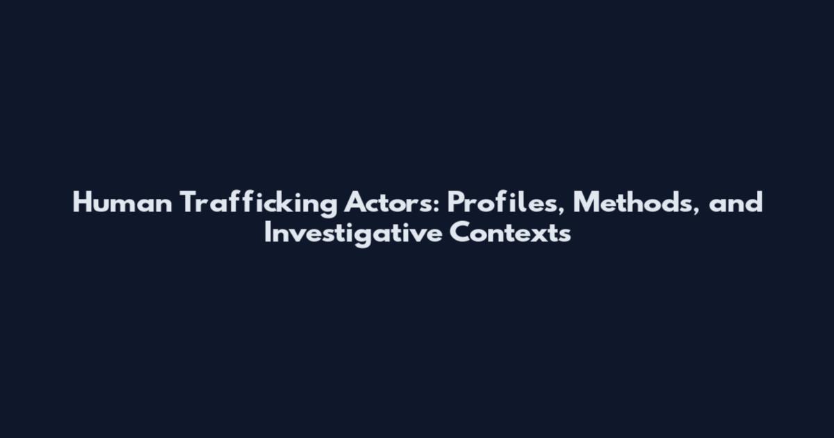 Human Trafficking Actors: Profiles, Methods, and Investigative Contexts