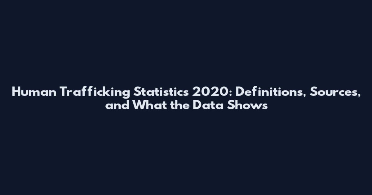 Human Trafficking Statistics 2020: Definitions, Sources, and What the Data Shows