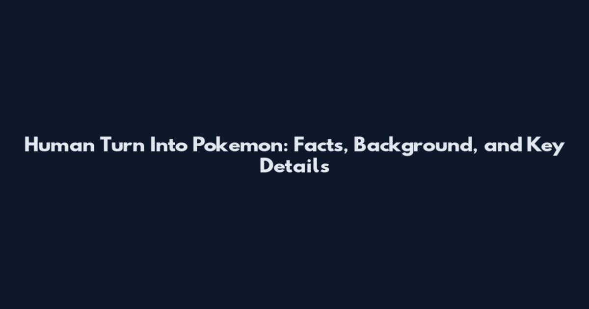 Human Turn Into Pokemon: Facts, Background, and Key Details
