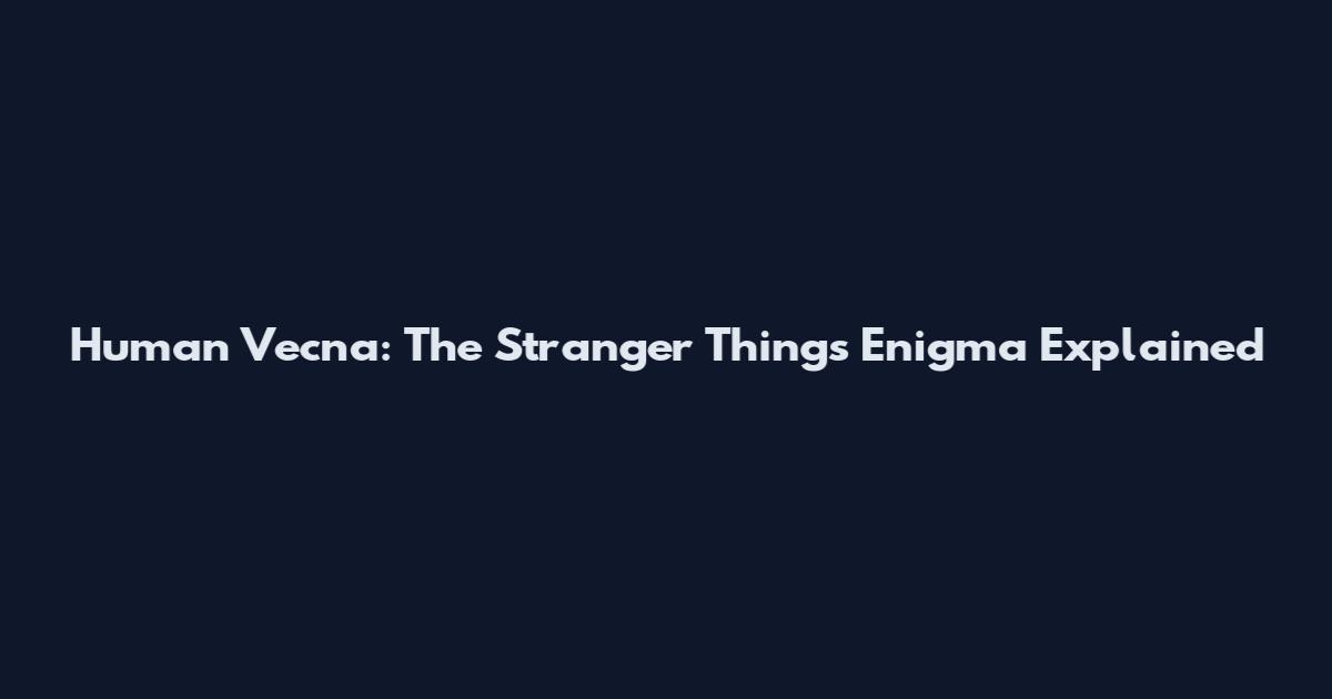 Human Vecna: The Stranger Things Enigma Explained