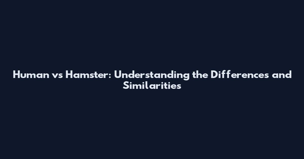 Human vs Hamster: Understanding the Differences and Similarities