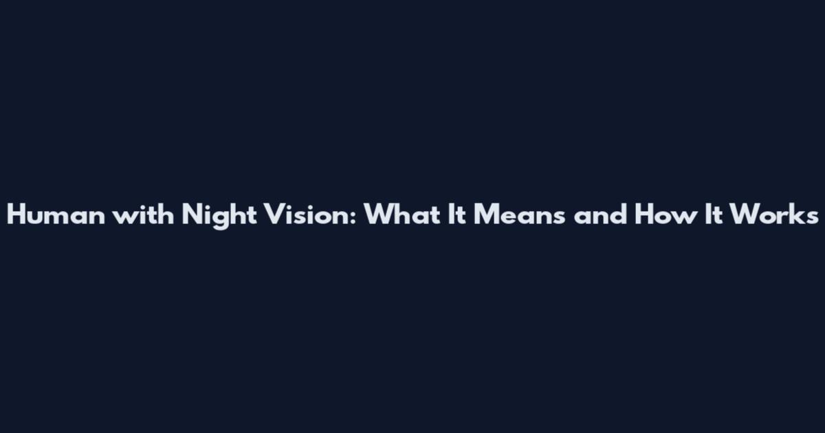 Human with Night Vision: What It Means and How It Works