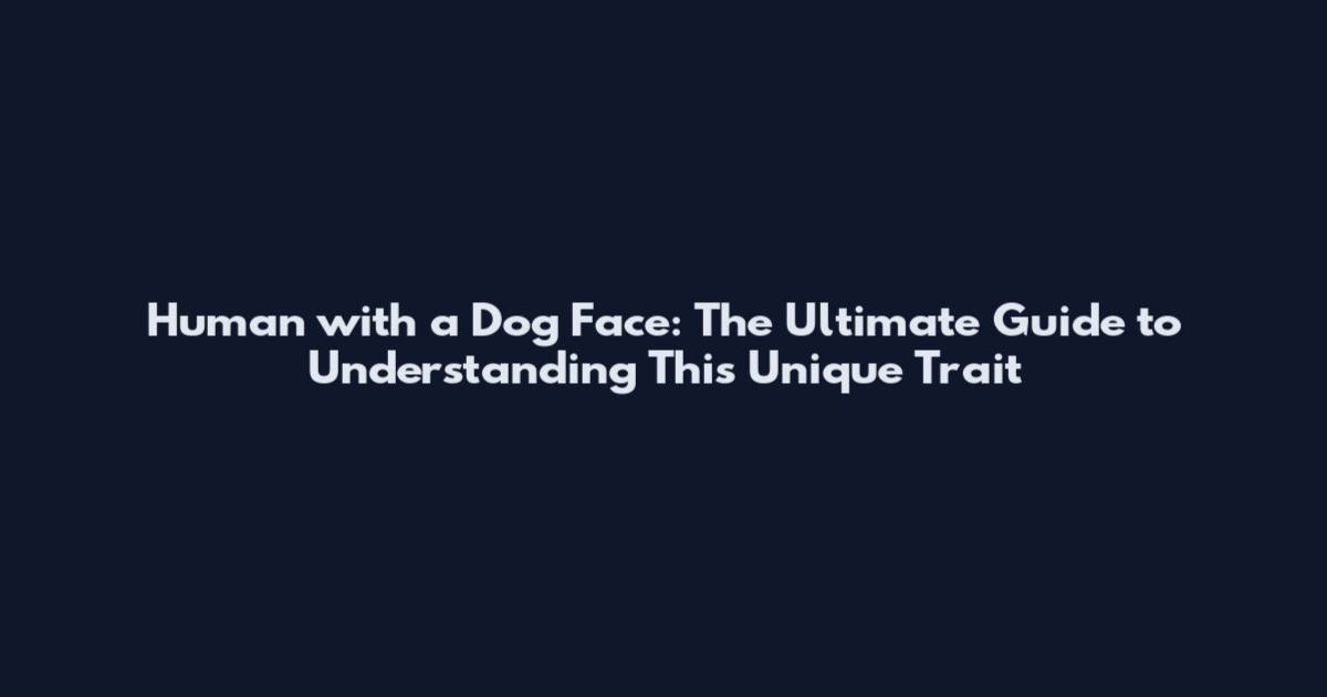 Human with a Dog Face: The Ultimate Guide to Understanding This Unique Trait