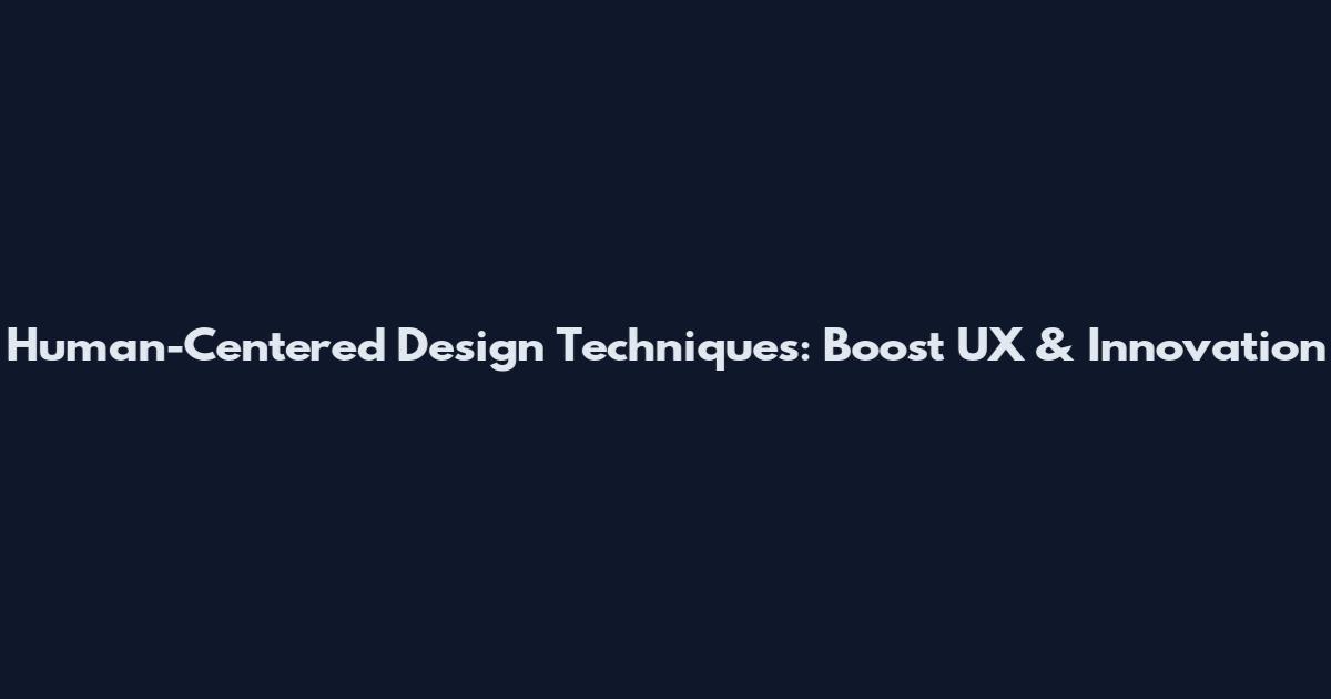 Human-Centered Design Techniques: Boost UX & Innovation
