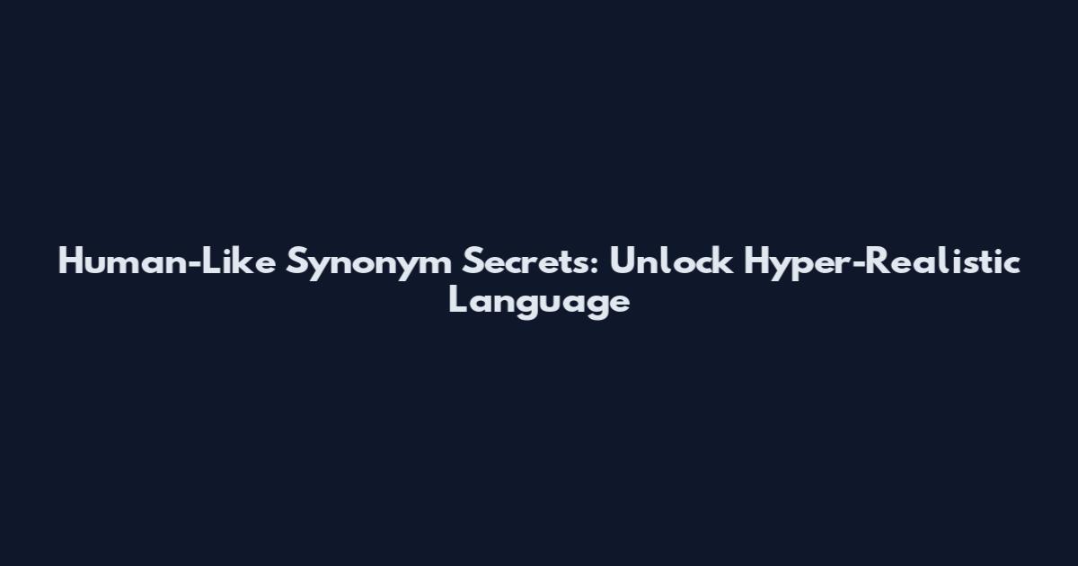 Human-Like Synonym Secrets: Unlock Hyper-Realistic Language