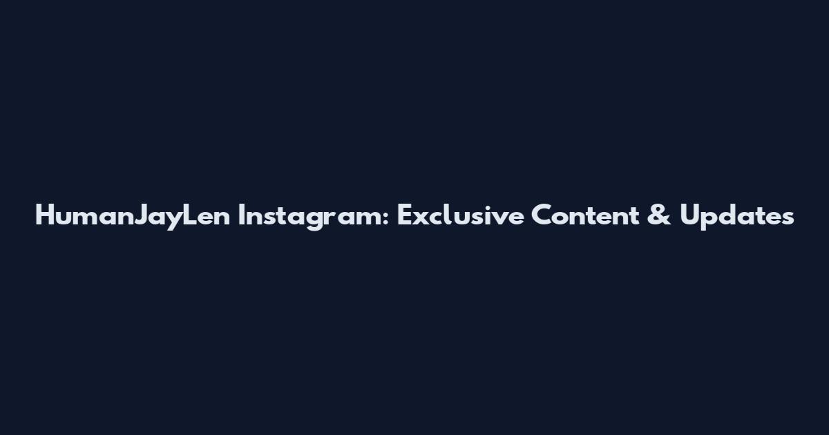 HumanJayLen Instagram: Exclusive Content & Updates