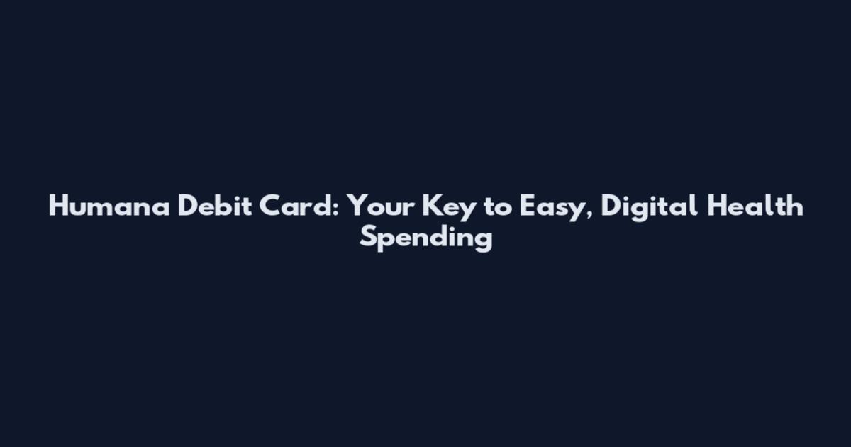 Humana Debit Card: Your Key to Easy, Digital Health Spending