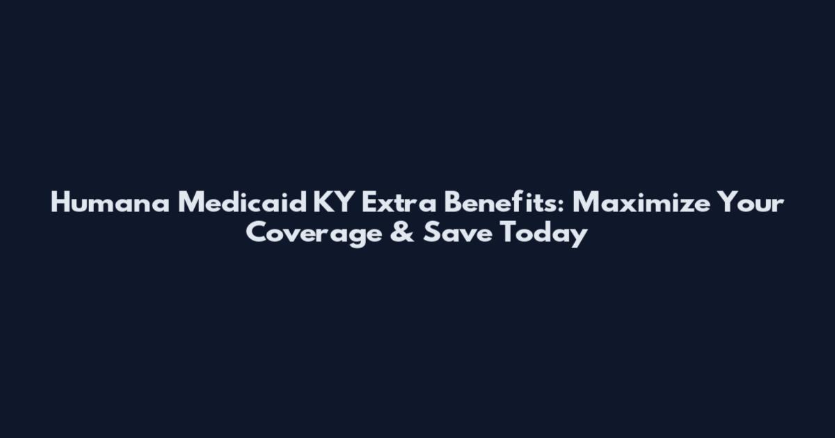 Humana Medicaid KY Extra Benefits: Maximize Your Coverage & Save Today