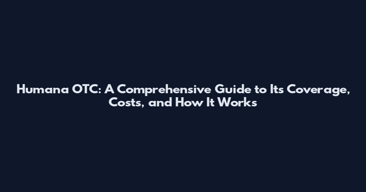 Humana OTC: A Comprehensive Guide to Its Coverage, Costs, and How It Works