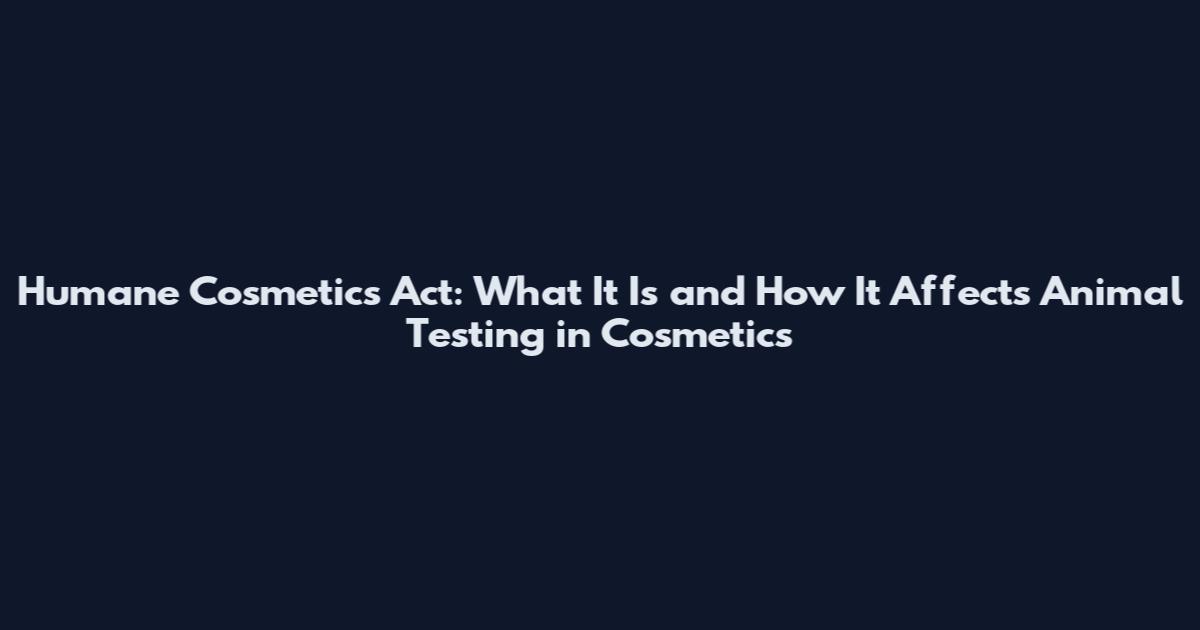 Humane Cosmetics Act: What It Is and How It Affects Animal Testing in Cosmetics