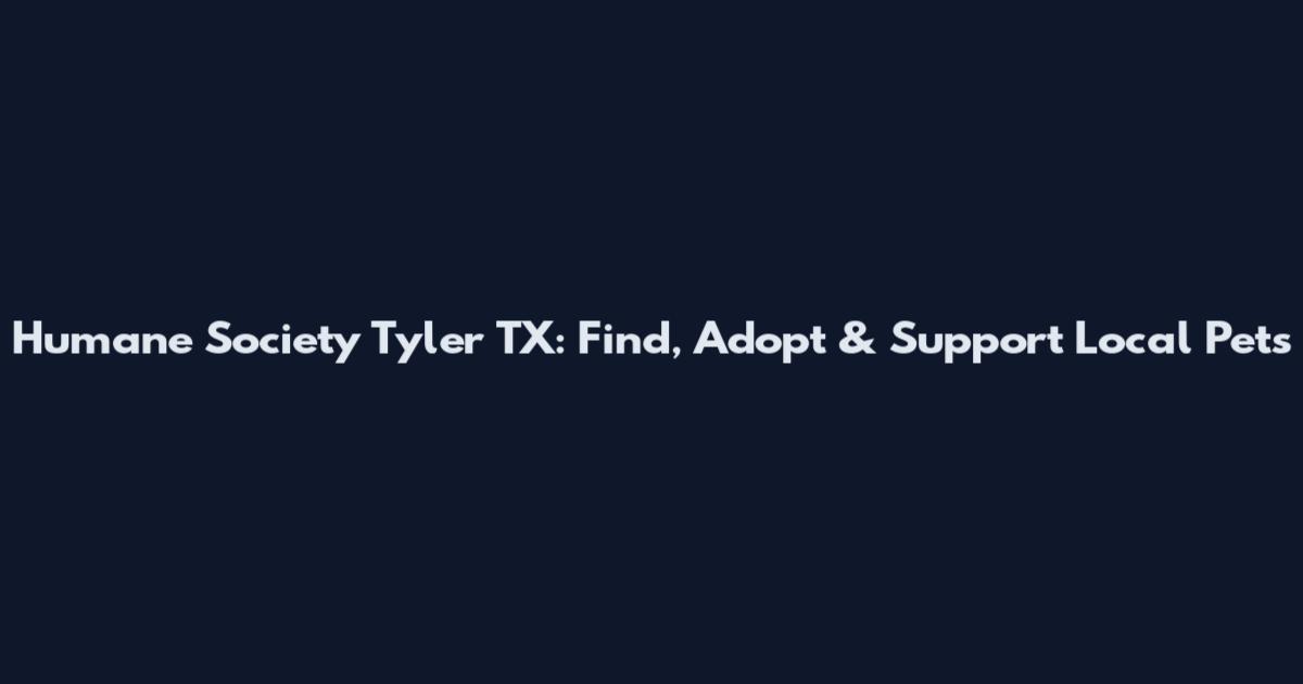 Humane Society Tyler TX: Find, Adopt & Support Local Pets