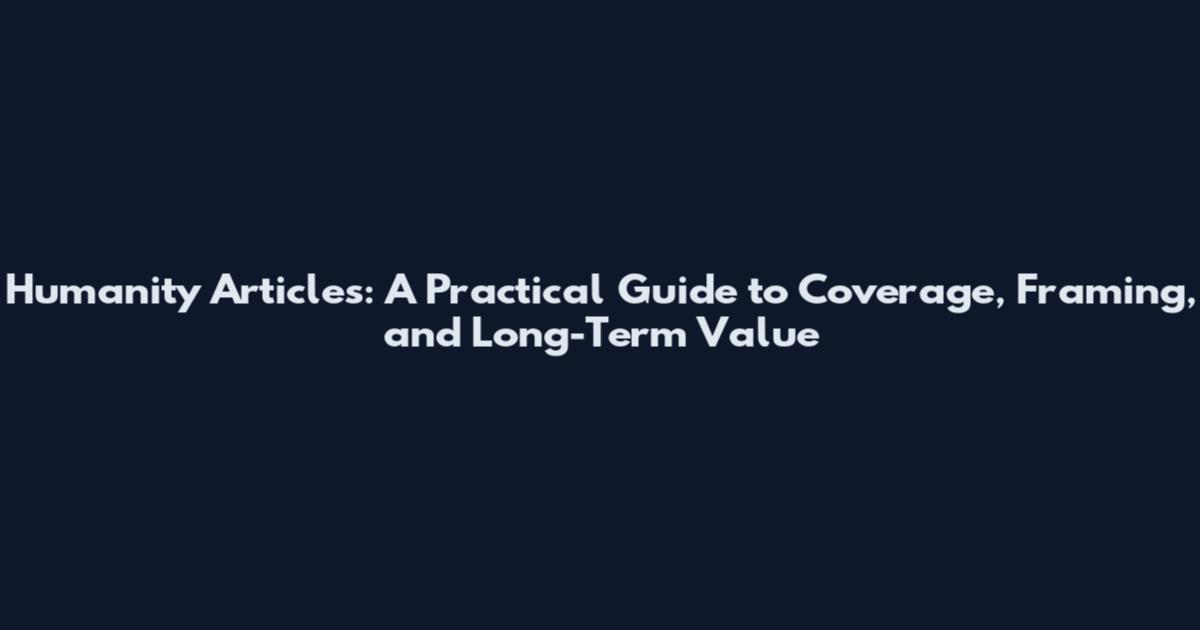 Humanity Articles: A Practical Guide to Coverage, Framing, and Long-Term Value