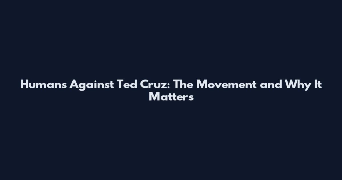 Humans Against Ted Cruz: The Movement and Why It Matters