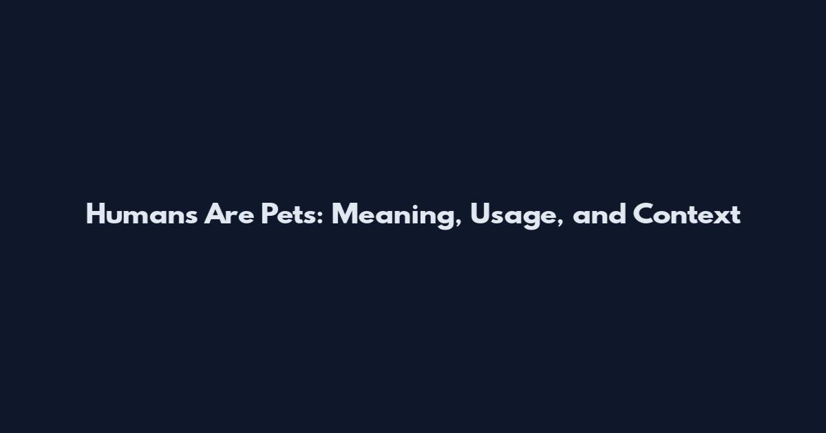 Humans Are Pets: Meaning, Usage, and Context